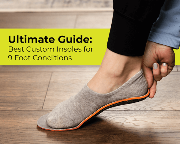 Best Custom Insoles for 9 Foot Conditions